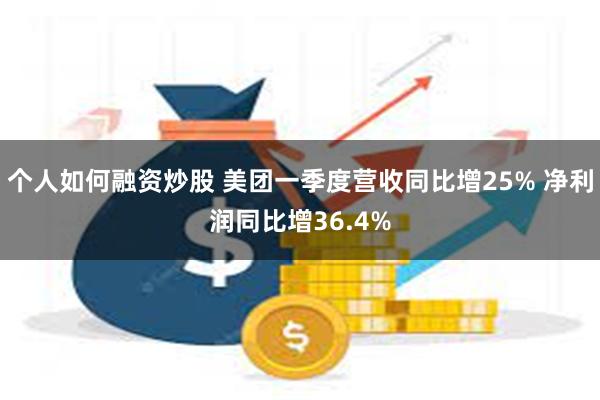 个人如何融资炒股 美团一季度营收同比增25% 净利润同比增36.4%