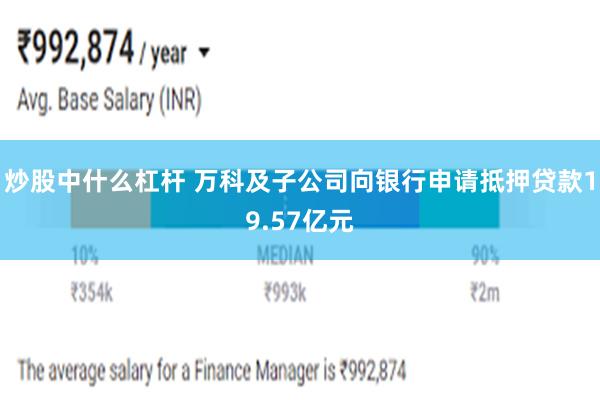 炒股中什么杠杆 万科及子公司向银行申请抵押贷款19.57亿元