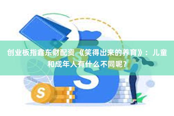 创业板指鑫东财配资 《笑得出来的养育》：儿童和成年人有什么不同呢？