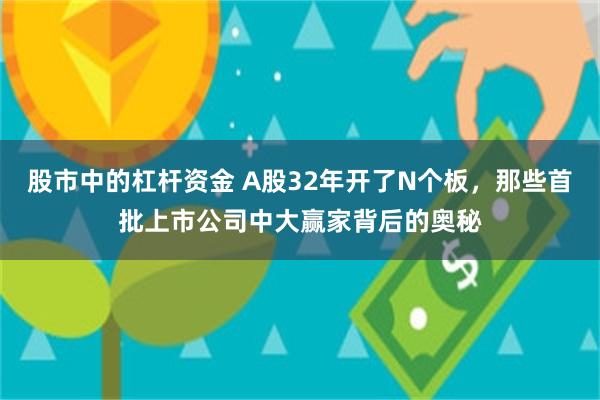 股市中的杠杆资金 A股32年开了N个板，那些首批上市公司中大赢家背后的奥秘