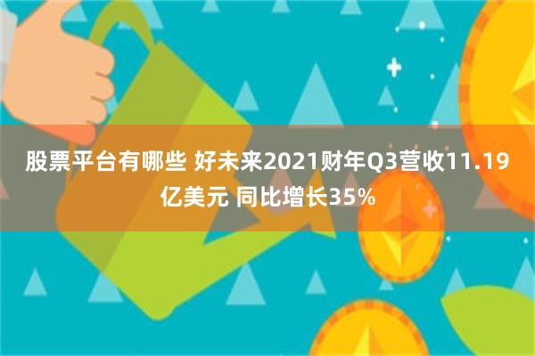 股票平台有哪些 好未来2021财年Q3营收11.19亿美元 同比增长35%