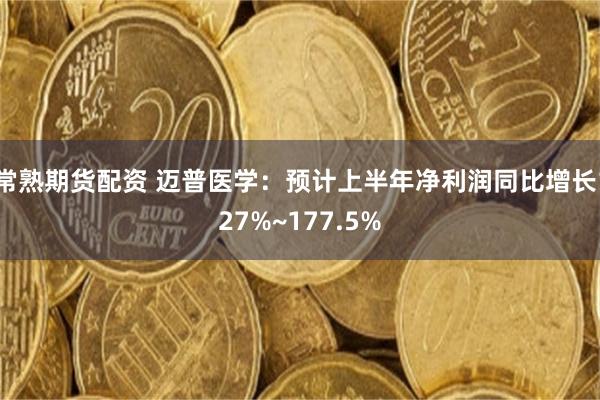 常熟期货配资 迈普医学：预计上半年净利润同比增长127%~177.5%