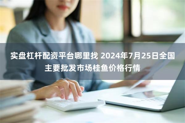 实盘杠杆配资平台哪里找 2024年7月25日全国主要批发市场桂鱼价格行情