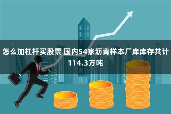 怎么加杠杆买股票 国内54家沥青样本厂库库存共计114.3万吨