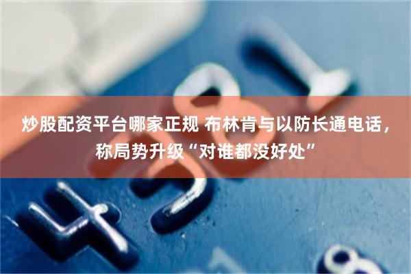 炒股配资平台哪家正规 布林肯与以防长通电话，称局势升级“对谁