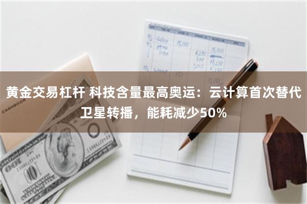 黄金交易杠杆 科技含量最高奥运：云计算首次替代卫星转播，能耗减少50%