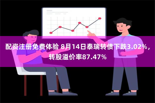 配资注册免费体验 8月14日泰瑞转债下跌3.02%，转股溢价