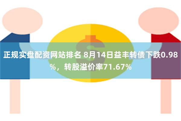 正规实盘配资网站排名 8月14日益丰转债下跌0.98%，转股