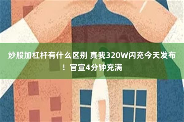 炒股加杠杆有什么区别 真我320W闪充今天发布！官宣4分钟充满