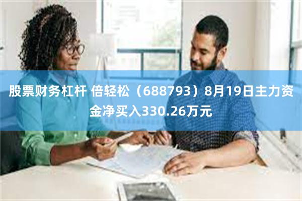 股票财务杠杆 倍轻松（688793）8月19日主力资金净买入330.26万元