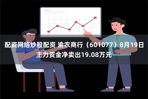 配资网络炒股配资 渝农商行（601077）8月19日主力资金净卖出19.08万元