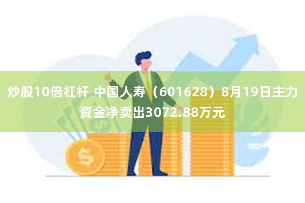 炒股10倍杠杆 中国人寿（601628）8月19日主力资金净卖出3072.88万元