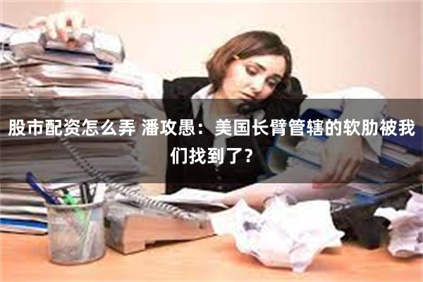 股市配资怎么弄 潘攻愚：美国长臂管辖的软肋被我们找到了？