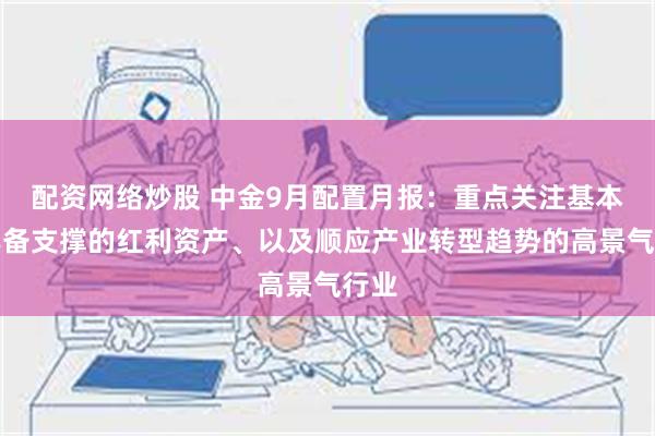 配资网络炒股 中金9月配置月报：重点关注基本面具备支撑的红利资产、以及顺应产业转型趋势的高景气行业