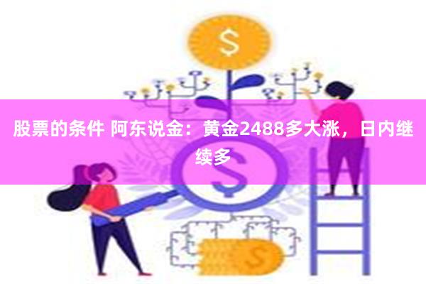 股票的条件 阿东说金：黄金2488多大涨，日内继续多