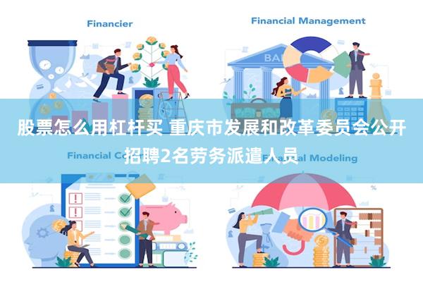 股票怎么用杠杆买 重庆市发展和改革委员会公开招聘2名劳务派遣