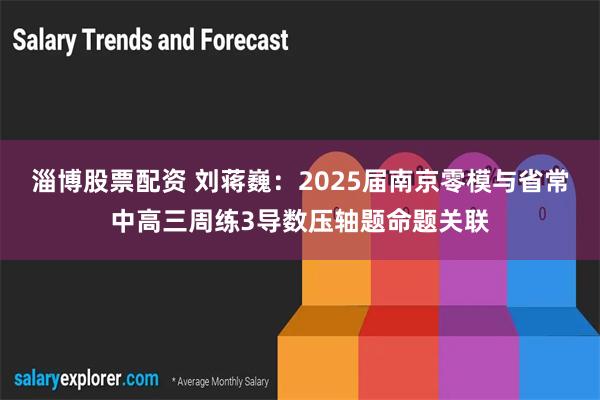 淄博股票配资 刘蒋巍：2025届南京零模与省常中高三周练3导