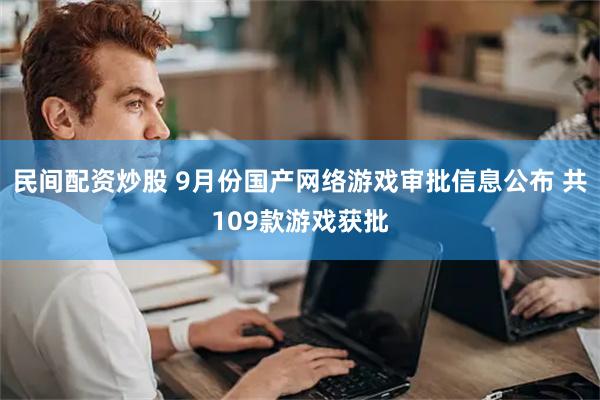 民间配资炒股 9月份国产网络游戏审批信息公布 共109款游戏