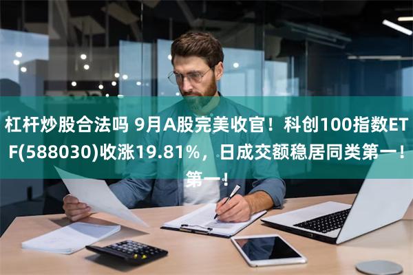 杠杆炒股合法吗 9月A股完美收官！科创100指数ETF(588030)收涨19.81%，日成交额稳居同类第一！