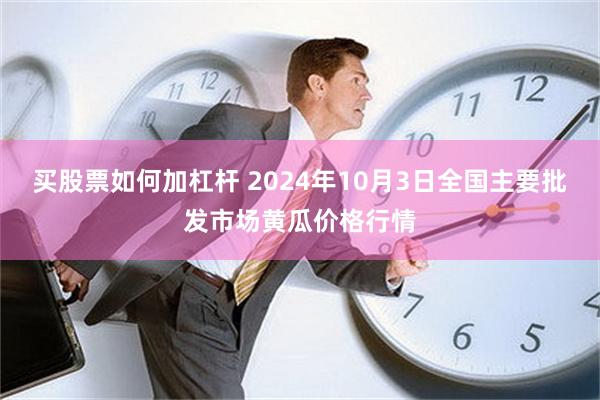 买股票如何加杠杆 2024年10月3日全国主要批发市场黄瓜价格行情