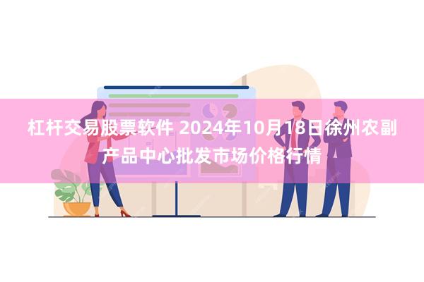 杠杆交易股票软件 2024年10月18日徐州农副产品中心批发市场价格行情