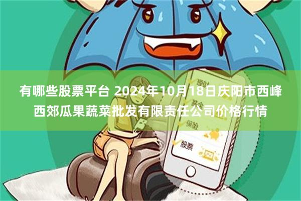 有哪些股票平台 2024年10月18日庆阳市西峰西郊瓜果蔬菜批发有限责任公司价格行情