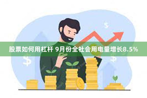 股票如何用杠杆 9月份全社会用电量增长8.5%