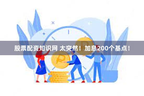 股票配资知识网 太突然！加息200个基点！