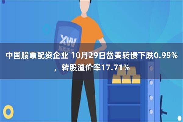 中国股票配资企业 10月29日岱美转债下跌0.99%，转股溢价率17.71%