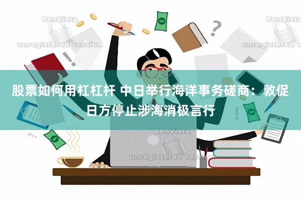 股票如何用杠杠杆 中日举行海洋事务磋商：敦促日方停止涉海消极言行