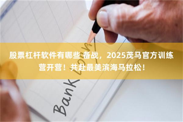 股票杠杆软件有哪些 备战，2025茂马官方训练营开营！共赴最美滨海马拉松！