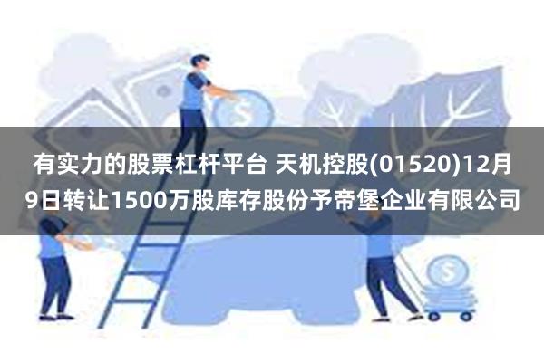 有实力的股票杠杆平台 天机控股(01520)12月9日转让1500万股库存股份予帝堡企业有限公司