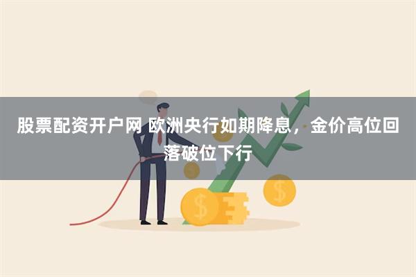 股票配资开户网 欧洲央行如期降息，金价高位回落破位下行