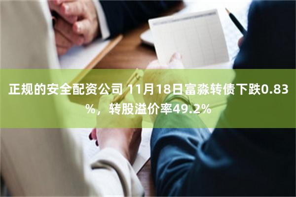 正规的安全配资公司 11月18日富淼转债下跌0.83%，转股溢价率49.2%