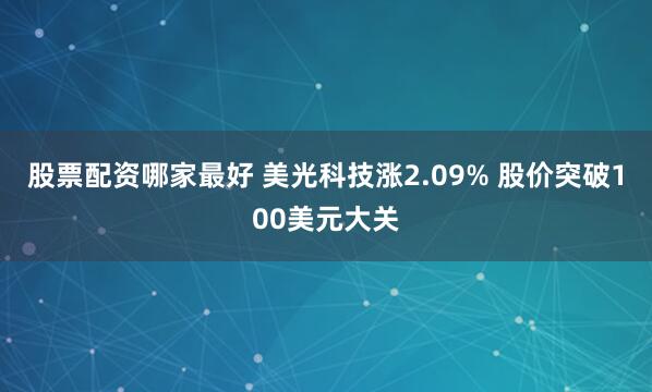 股票配资哪家最好 美光科技涨2.09% 股价突破100美元大关