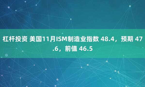 杠杆投资 美国11月ISM制造业指数 48.4，预期 47.6，前值 46.5