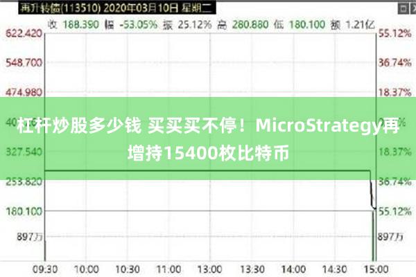 杠杆炒股多少钱 买买买不停！MicroStrategy再增持15400枚比特币