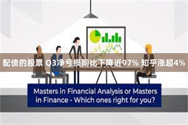 配债的股票 Q3净亏损同比下降近97% 知乎涨超4%