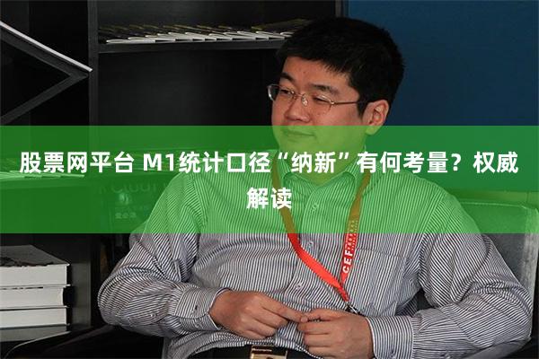 股票网平台 M1统计口径“纳新”有何考量？权威解读