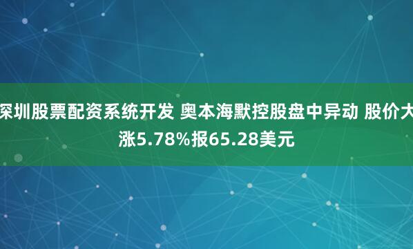 深圳股票配资系统开发 奥本海默控股盘中异动 股价大涨5.78%报65.28美元