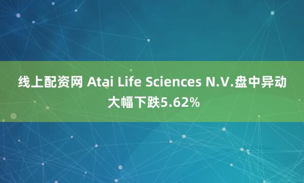 线上配资网 Atai Life Sciences N.V.盘中异动 大幅下跌5.62%