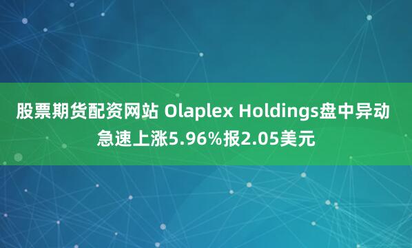 股票期货配资网站 Olaplex Holdings盘中异动 急速上涨5.96%报2.05美元