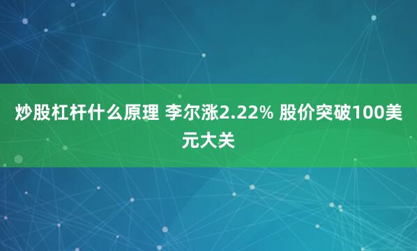 炒股杠杆什么原理 李尔涨2.22% 股价突破100美元大关