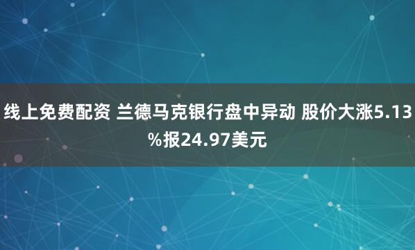 线上免费配资 兰德马克银行盘中异动 股价大涨5.13%报24.97美元