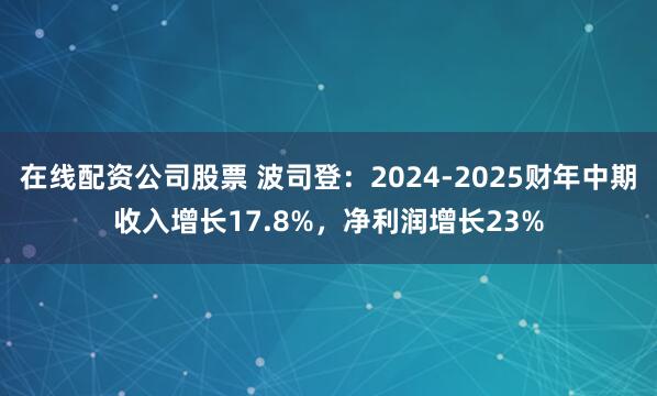 在线配资公司股票 波司登：2024-2025财年中期收入增长17.8%，净利润增长23%