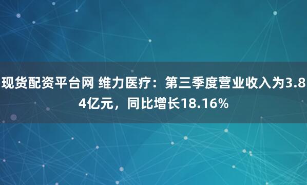 现货配资平台网 维力医疗：第三季度营业收入为3.84亿元，同比增长18.16%