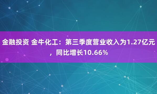 金融投资 金牛化工：第三季度营业收入为1.27亿元，同比增长10.66%