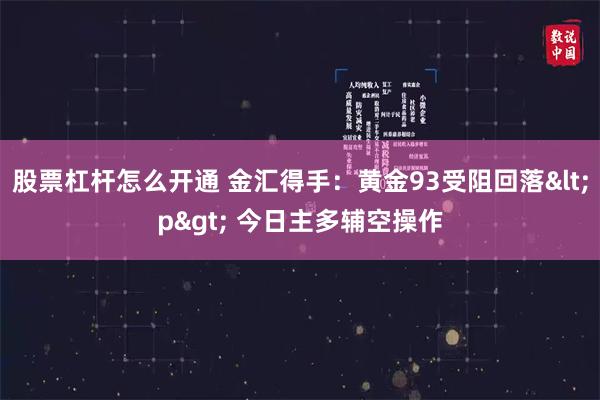 股票杠杆怎么开通 金汇得手：黄金93受阻回落<p> 今日主多辅空操作