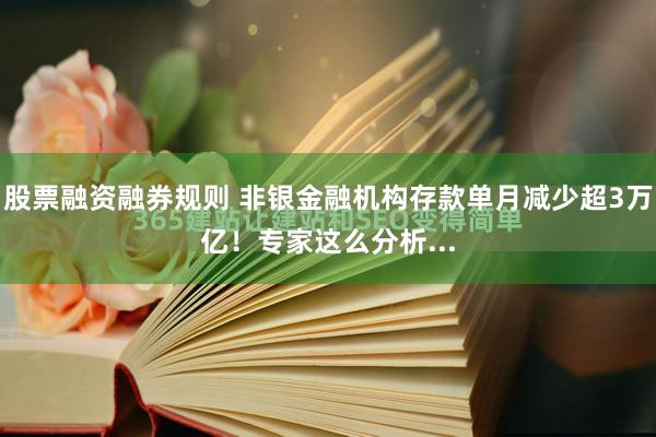 股票融资融券规则 非银金融机构存款单月减少超3万亿！专家这么分析...