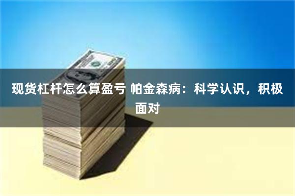 现货杠杆怎么算盈亏 帕金森病：科学认识，积极面对